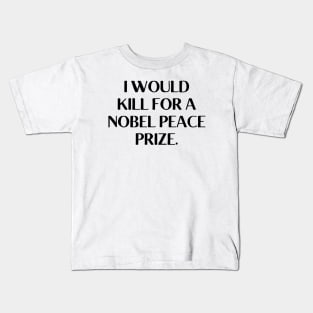 I would kill for a Nobel Peace Prize. Kids T-Shirt